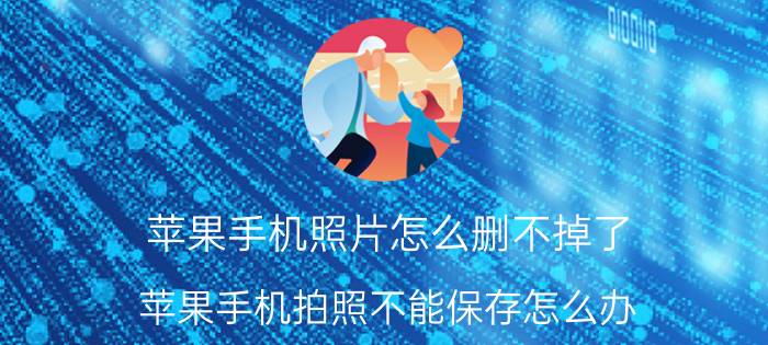 苹果手机照片怎么删不掉了 苹果手机拍照不能保存怎么办？